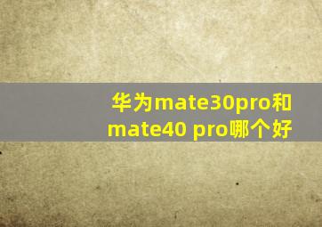 华为mate30pro和mate40 pro哪个好